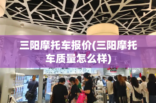 三阳摩托车报价(三阳摩托车质量怎么样)
