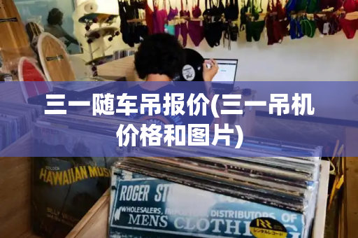 三一随车吊报价(三一吊机价格和图片)
