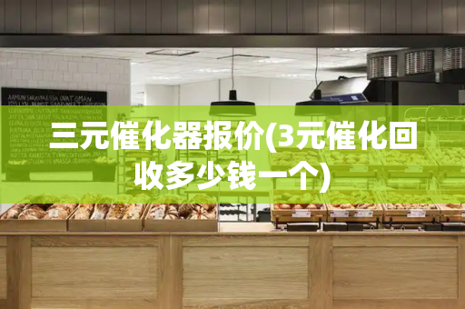 三元催化器报价(3元催化回收多少钱一个)