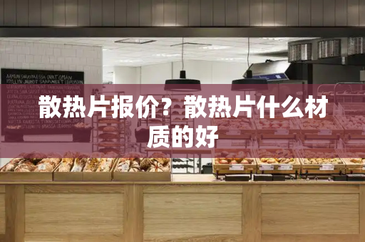 散热片报价？散热片什么材质的好