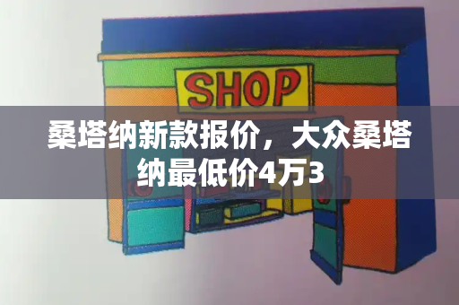 桑塔纳新款报价，大众桑塔纳最低价4万3