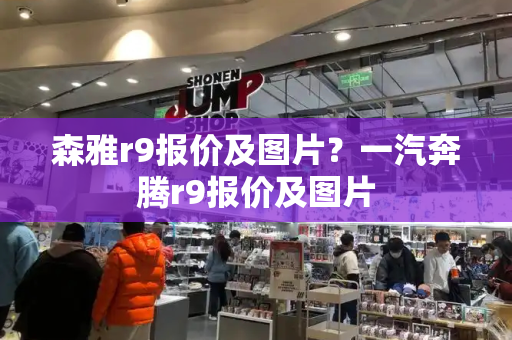 森雅r9报价及图片？一汽奔腾r9报价及图片-第1张图片-星选测评