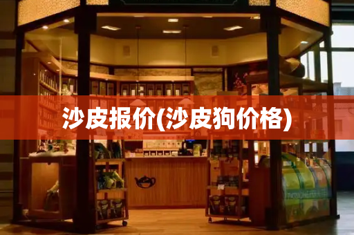 沙皮报价(沙皮狗价格)-第1张图片-星选测评