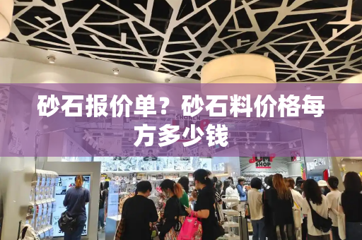 砂石报价单？砂石料价格每方多少钱