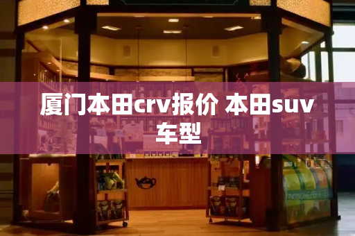 厦门本田crv报价 本田suv车型