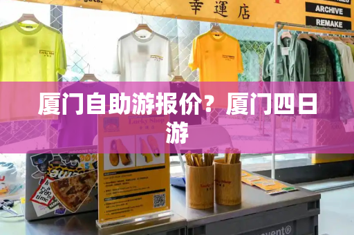厦门自助游报价？厦门四日游