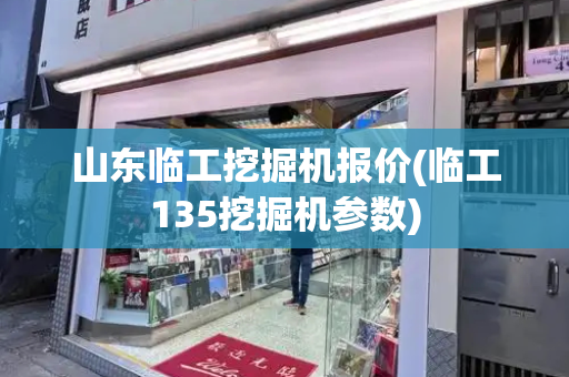 山东临工挖掘机报价(临工135挖掘机参数)