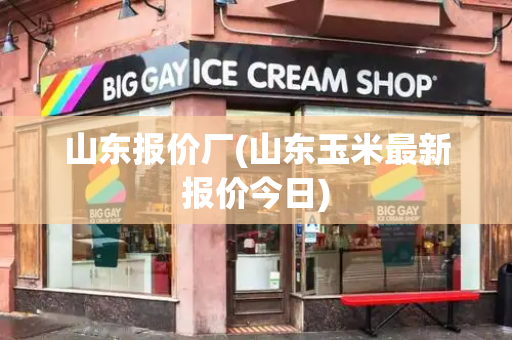 山东报价厂(山东玉米最新报价今日)