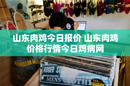 山东肉鸡今日报价 山东肉鸡价格行情今日鸡病网