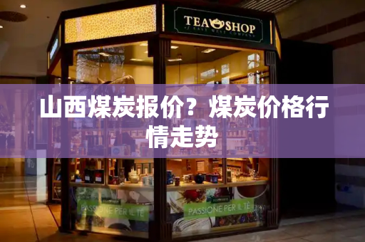 山西煤炭报价？煤炭价格行情走势