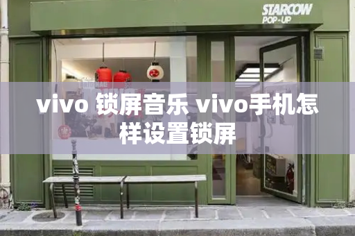 vivo 锁屏音乐 vivo手机怎样设置锁屏-第1张图片-星选测评
