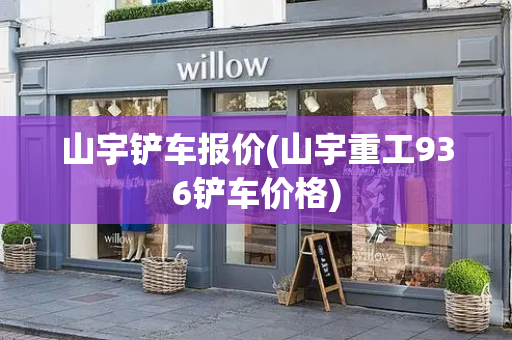 山宇铲车报价(山宇重工936铲车价格)