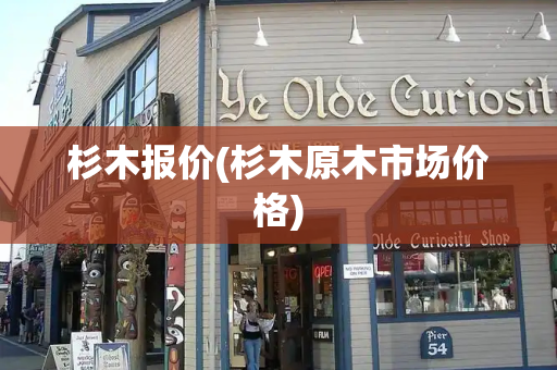 杉木报价(杉木原木市场价格)