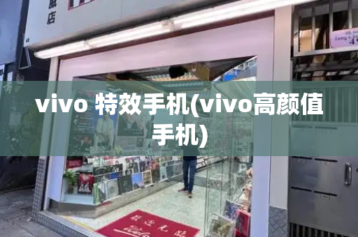 vivo 特效手机(vivo高颜值手机)