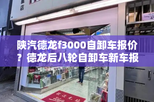 陕汽德龙f3000自卸车报价？德龙后八轮自卸车新车报价