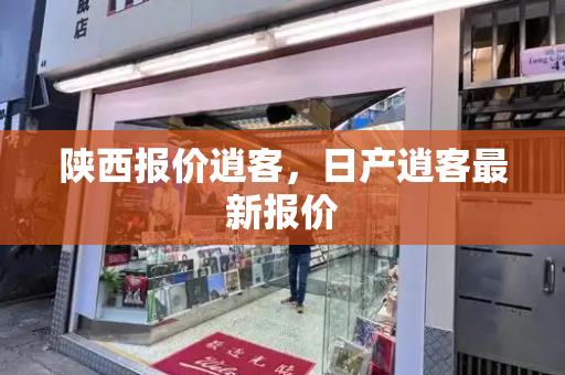 陕西报价逍客，日产逍客最新报价-第1张图片-星选测评