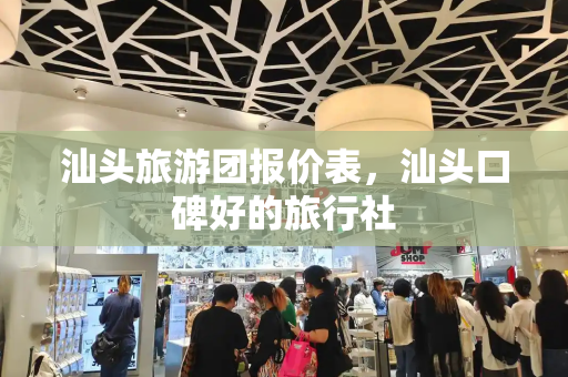 汕头旅游团报价表，汕头口碑好的旅行社