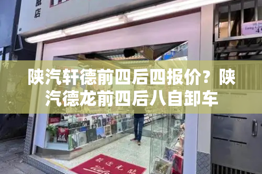 陕汽轩德前四后四报价？陕汽德龙前四后八自卸车