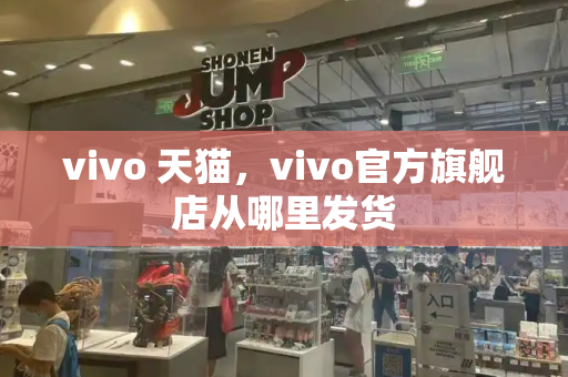 vivo 天猫，vivo官方旗舰店从哪里发货-第1张图片-星选测评