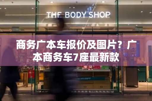 商务广本车报价及图片？广本商务车7座最新款