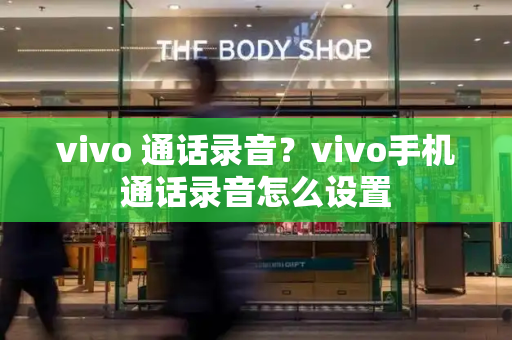 vivo 通话录音？vivo手机通话录音怎么设置