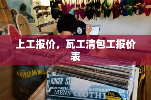 上工报价，瓦工清包工报价表