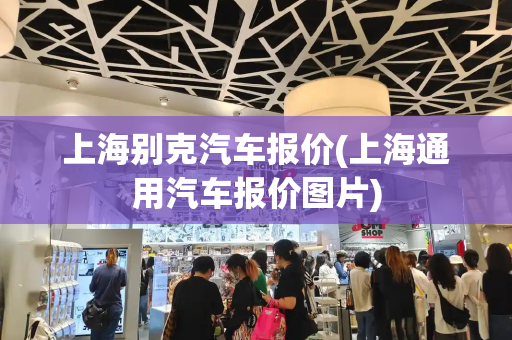 上海别克汽车报价(上海通用汽车报价图片)-第1张图片-星选测评