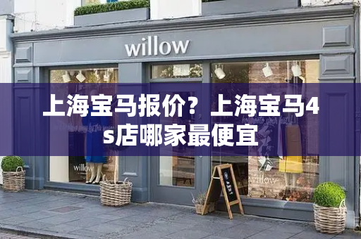 上海宝马报价？上海宝马4s店哪家最便宜