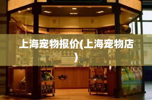 上海宠物报价(上海宠物店)
