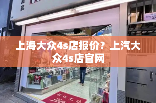 上海大众4s店报价？上汽大众4s店官网