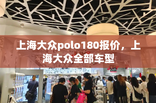 上海大众polo180报价，上海大众全部车型