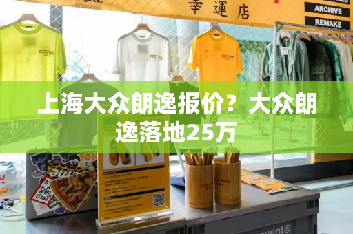 上海大众朗逸报价？大众朗逸落地25万