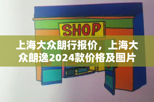 上海大众朗行报价，上海大众朗逸2024款价格及图片-第1张图片-星选测评