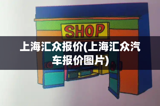 上海汇众报价(上海汇众汽车报价图片)