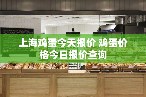 上海鸡蛋今天报价 鸡蛋价格今日报价查询