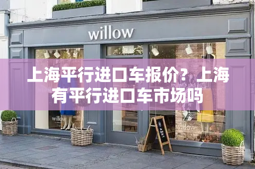 上海平行进口车报价？上海有平行进口车市场吗