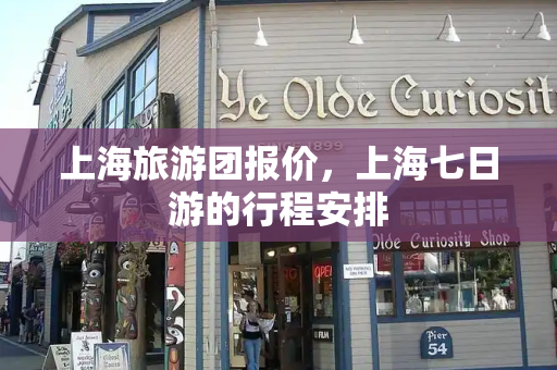 上海旅游团报价，上海七日游的行程安排