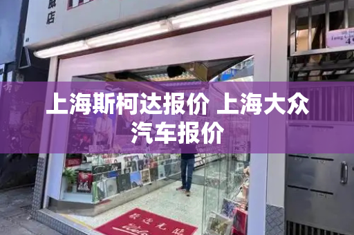 上海斯柯达报价 上海大众汽车报价