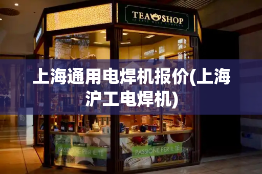 上海通用电焊机报价(上海沪工电焊机)