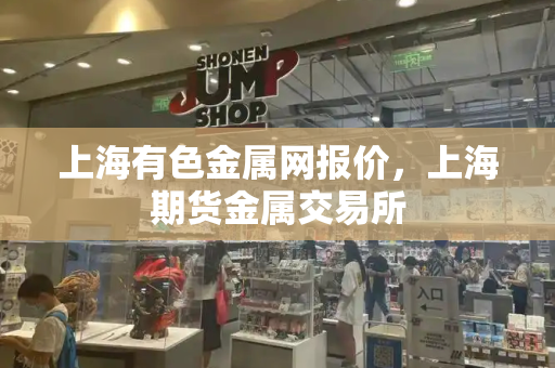 上海有色金属网报价，上海期货金属交易所