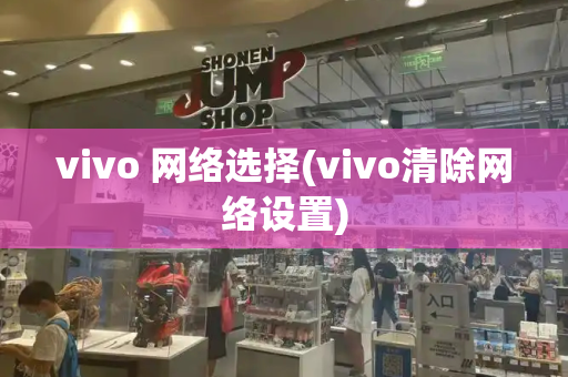 vivo 网络选择(vivo清除网络设置)-第1张图片-星选测评
