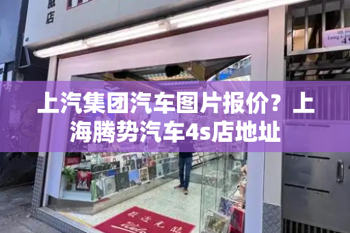 上汽集团汽车图片报价？上海腾势汽车4s店地址-第1张图片-星选测评