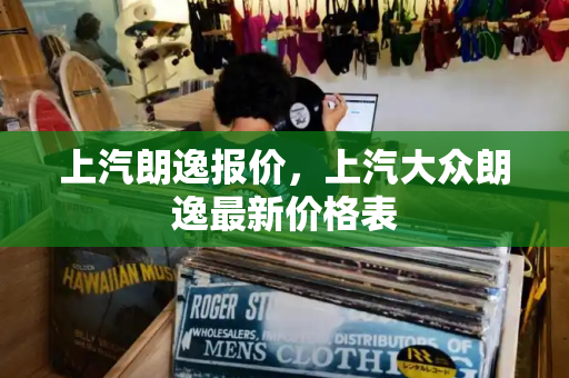 上汽朗逸报价，上汽大众朗逸最新价格表-第1张图片-星选测评