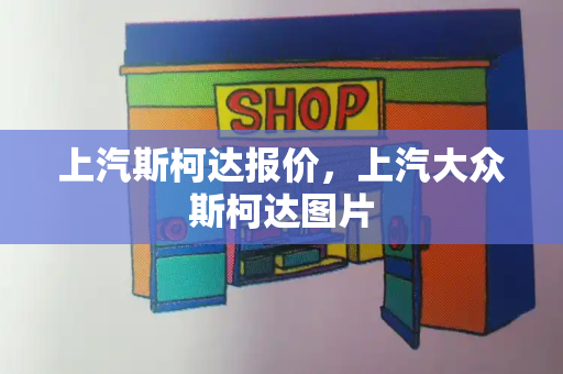 上汽斯柯达报价，上汽大众斯柯达图片-第1张图片-星选测评