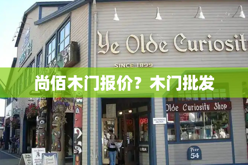 尚佰木门报价？木门批发