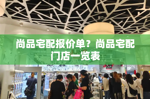尚品宅配报价单？尚品宅配门店一览表