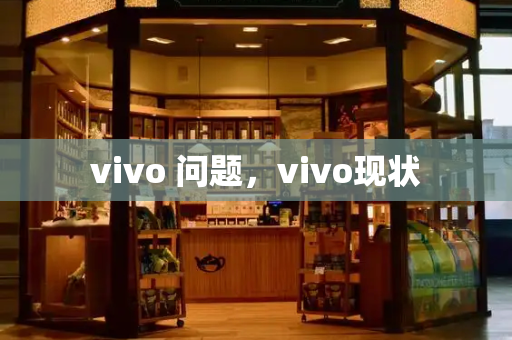 vivo 问题，vivo现状-第1张图片-星选测评