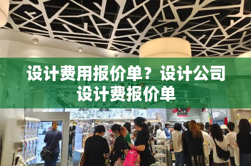 设计费用报价单？设计公司设计费报价单