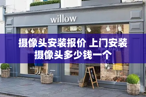摄像头安装报价 上门安装摄像头多少钱一个