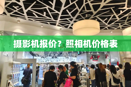 摄影机报价？照相机价格表